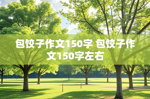 包饺子作文150字 包饺子作文150字左右