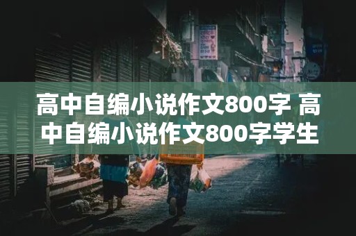 高中自编小说作文800字 高中自编小说作文800字学生版