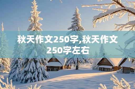 秋天作文250字,秋天作文250字左右