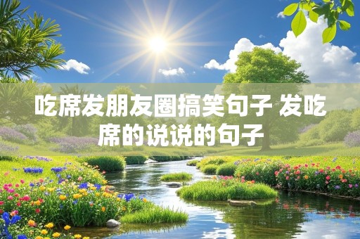 吃席发朋友圈搞笑句子 发吃席的说说的句子