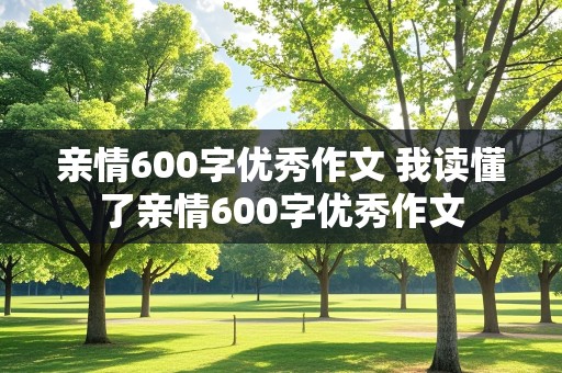 亲情600字优秀作文 我读懂了亲情600字优秀作文