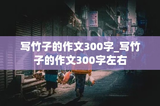 写竹子的作文300字_写竹子的作文300字左右