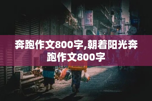 奔跑作文800字,朝着阳光奔跑作文800字