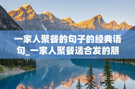 一家人聚餐的句子的经典语句_一家人聚餐适合发的朋友圈