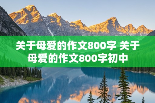 关于母爱的作文800字 关于母爱的作文800字初中