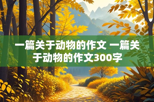 一篇关于动物的作文 一篇关于动物的作文300字