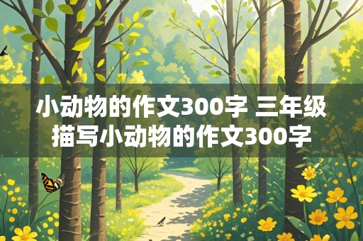 小动物的作文300字 三年级描写小动物的作文300字