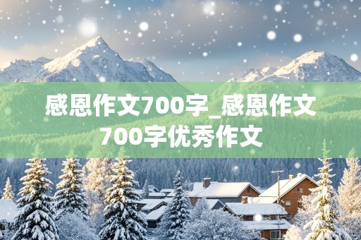 感恩作文700字_感恩作文700字优秀作文