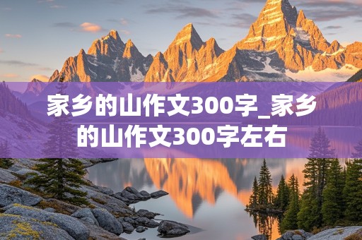 家乡的山作文300字_家乡的山作文300字左右