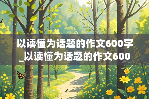 以读懂为话题的作文600字_以读懂为话题的作文600字题目自拟