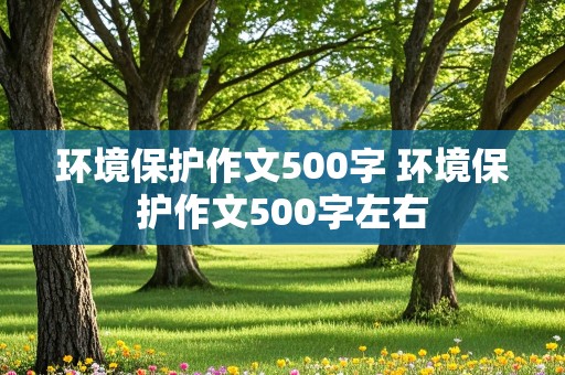 环境保护作文500字 环境保护作文500字左右