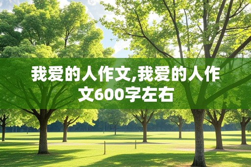 我爱的人作文,我爱的人作文600字左右