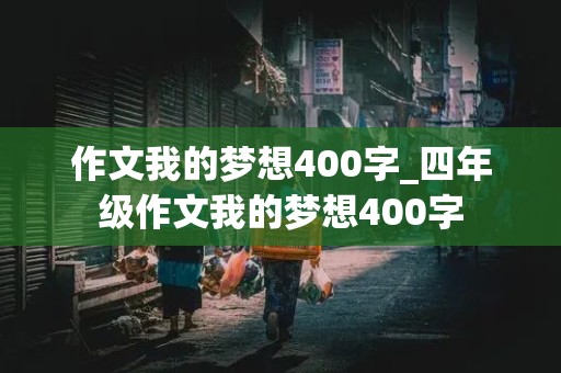 作文我的梦想400字_四年级作文我的梦想400字