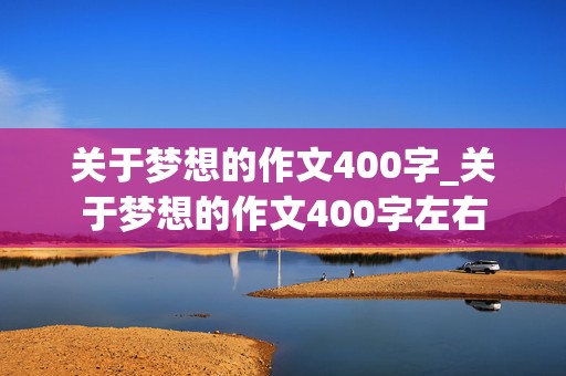 关于梦想的作文400字_关于梦想的作文400字左右