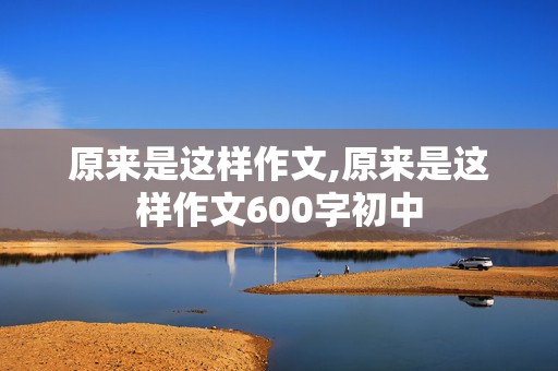 原来是这样作文,原来是这样作文600字初中