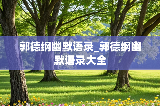 郭德纲幽默语录_郭德纲幽默语录大全