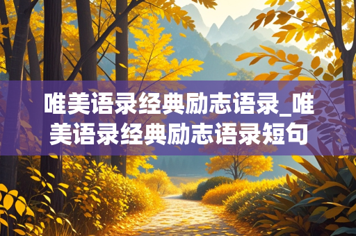 唯美语录经典励志语录_唯美语录经典励志语录短句