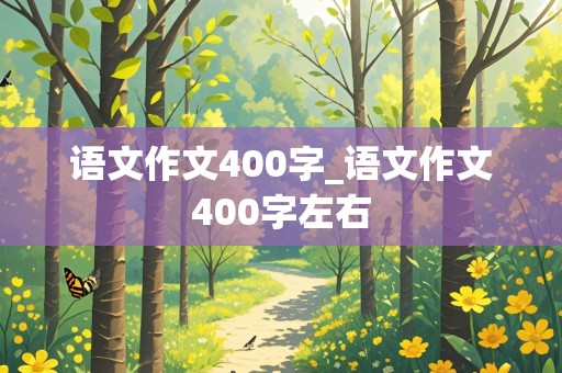 语文作文400字_语文作文400字左右