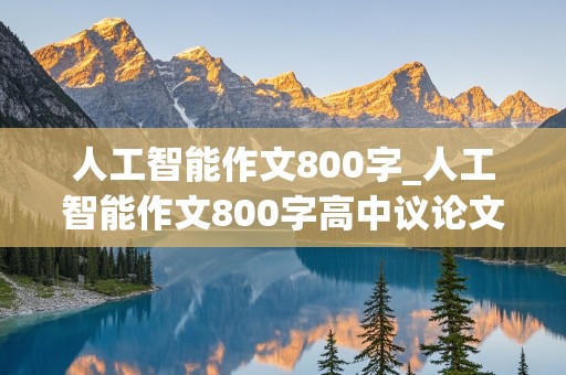 人工智能作文800字_人工智能作文800字高中议论文