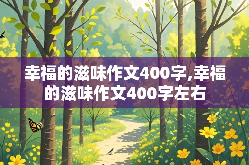 幸福的滋味作文400字,幸福的滋味作文400字左右