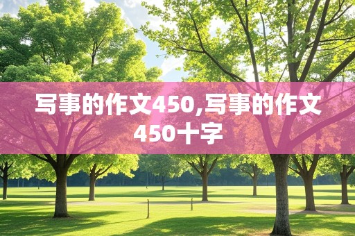 写事的作文450,写事的作文450十字