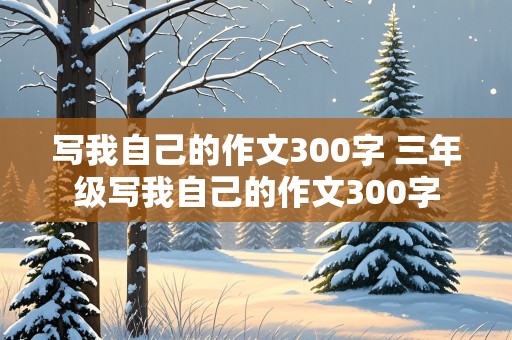 写我自己的作文300字 三年级写我自己的作文300字