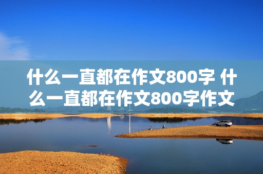 什么一直都在作文800字 什么一直都在作文800字作文