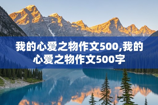 我的心爱之物作文500,我的心爱之物作文500字