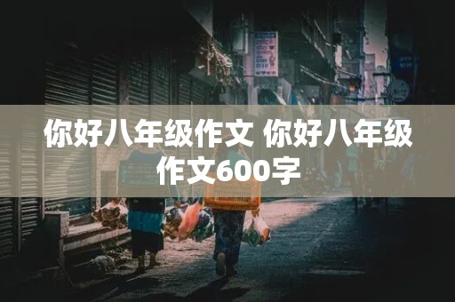 你好八年级作文 你好八年级作文600字