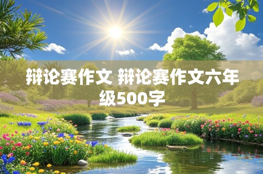 辩论赛作文 辩论赛作文六年级500字