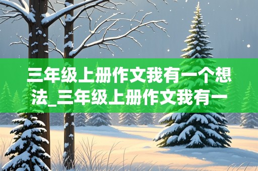 三年级上册作文我有一个想法_三年级上册作文我有一个想法300字