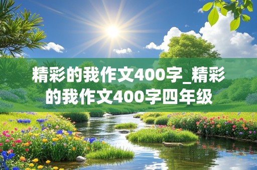 精彩的我作文400字_精彩的我作文400字四年级