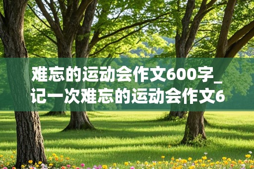 难忘的运动会作文600字_记一次难忘的运动会作文600字