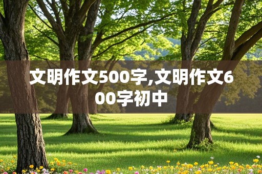 文明作文500字,文明作文600字初中