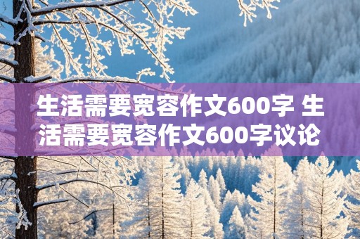 生活需要宽容作文600字 生活需要宽容作文600字议论文