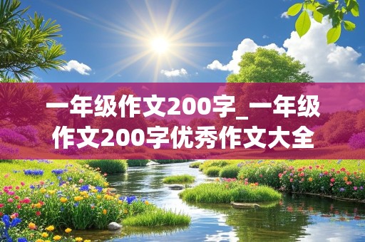 一年级作文200字_一年级作文200字优秀作文大全