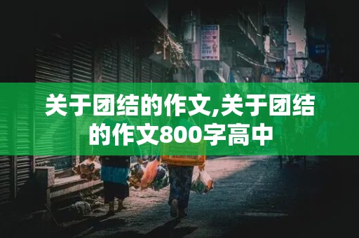 关于团结的作文,关于团结的作文800字高中