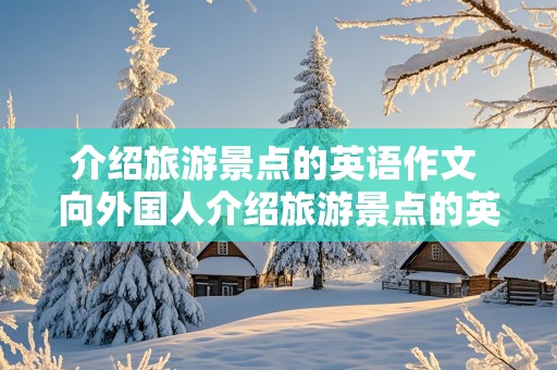 介绍旅游景点的英语作文 向外国人介绍旅游景点的英语作文