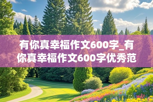 有你真幸福作文600字_有你真幸福作文600字优秀范文