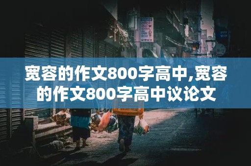 宽容的作文800字高中,宽容的作文800字高中议论文