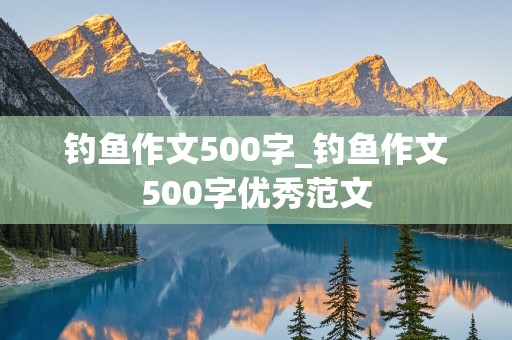 钓鱼作文500字_钓鱼作文500字优秀范文