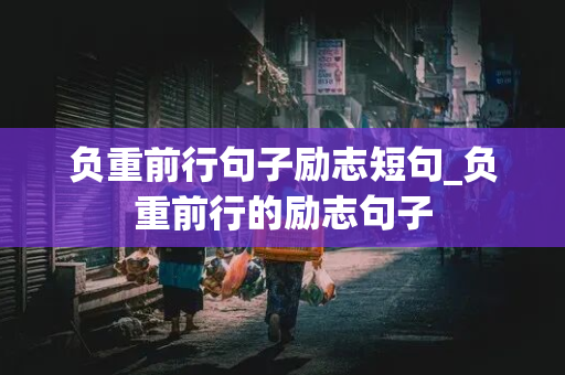 负重前行句子励志短句_负重前行的励志句子