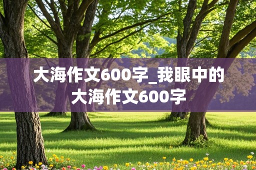 大海作文600字_我眼中的大海作文600字