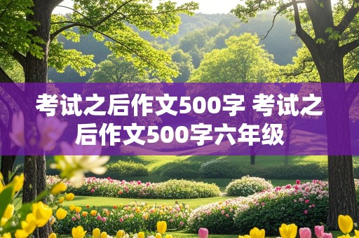 考试之后作文500字 考试之后作文500字六年级