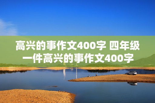 高兴的事作文400字 四年级一件高兴的事作文400字