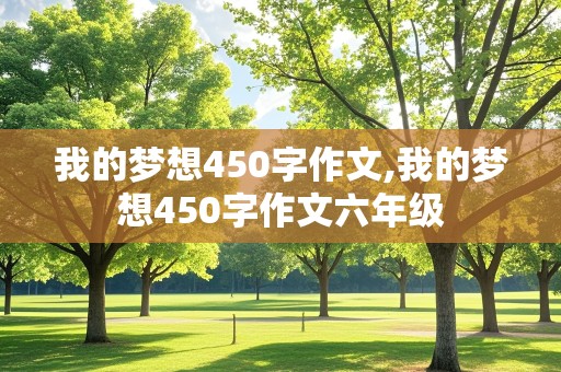 我的梦想450字作文,我的梦想450字作文六年级