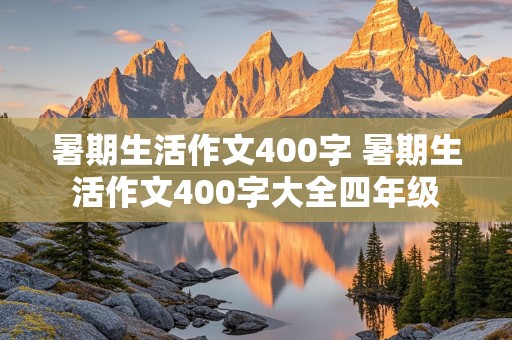 暑期生活作文400字 暑期生活作文400字大全四年级