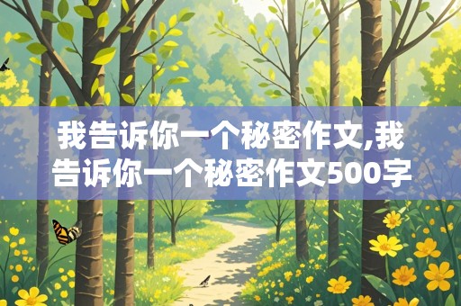 我告诉你一个秘密作文,我告诉你一个秘密作文500字