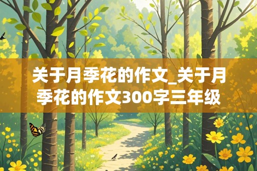 关于月季花的作文_关于月季花的作文300字三年级