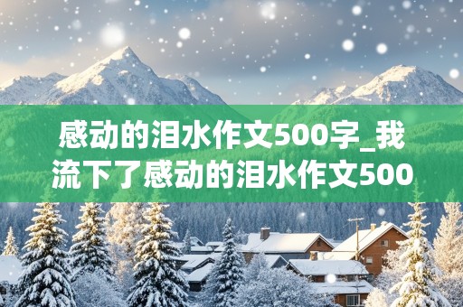 感动的泪水作文500字_我流下了感动的泪水作文500字